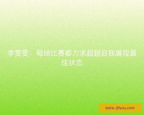 李雯雯:每场比赛都力求超越自我展现最佳状态 李雯雯:每场比赛都力求超越自我展现最佳状态