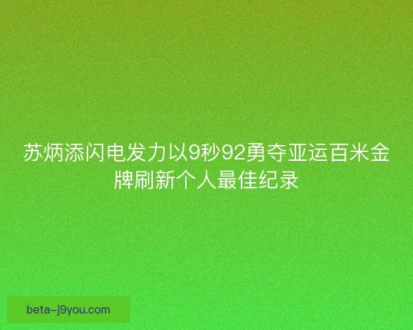 苏炳添闪电发力以9秒92勇夺亚运百米金牌刷新个人最佳纪录