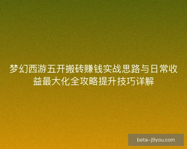 梦幻西游五开搬砖赚钱实战思路与日常收益最大化全攻略提升技巧详解