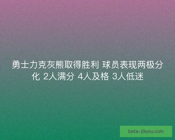 勇士力克灰熊取得胜利 球员表现两极分化 2人满分 4人及格 3人低迷
