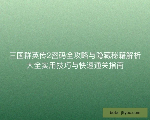 三国群英传2密码全攻略与隐藏秘籍解析大全实用技巧与快速通关指南