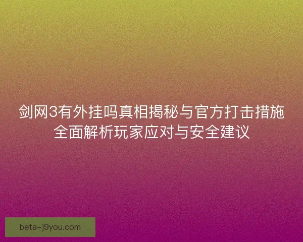 剑网3有外挂吗真相揭秘与官方打击措施全面解析玩家应对与安全建议