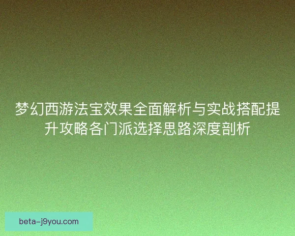 梦幻西游法宝效果全面解析与实战搭配提升攻略各门派选择思路深度剖析