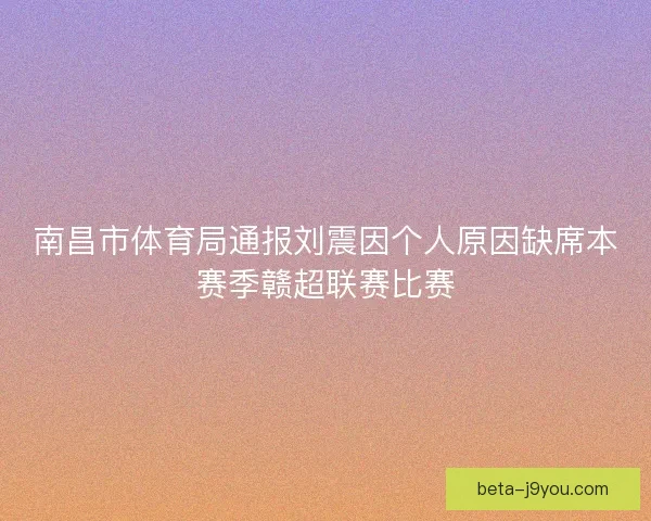 南昌市体育局通报刘震因个人原因缺席本赛季赣超联赛比赛