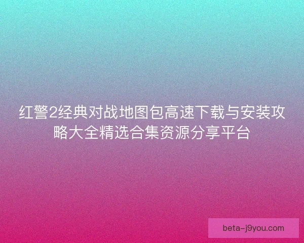 红警2经典对战地图包高速下载与安装攻略大全精选合集资源分享平台